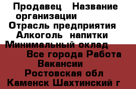 Продавец › Название организации ­ Prisma › Отрасль предприятия ­ Алкоголь, напитки › Минимальный оклад ­ 20 000 - Все города Работа » Вакансии   . Ростовская обл.,Каменск-Шахтинский г.